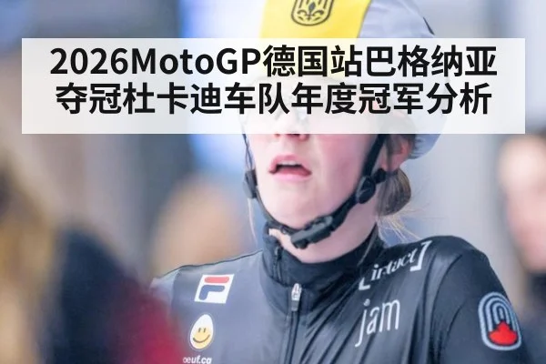 2026MotoGP德国站巴格纳亚夺冠杜卡迪车队年度冠军分析