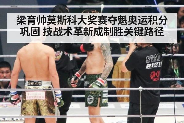 梁育帅莫斯科大奖赛夺魁奥运积分巩固 技战术革新成制胜关键路径