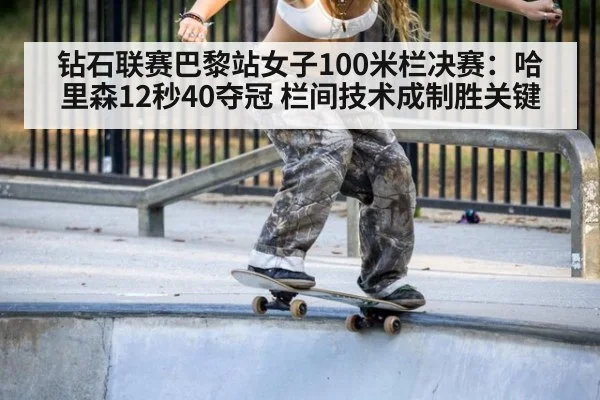 钻石联赛巴黎站女子100米栏决赛：哈里森12秒40夺冠 栏间技术成制胜关键