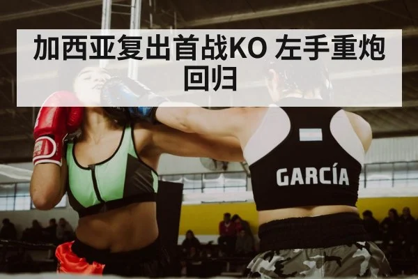 加西亚复出首战KO 左手重炮回归